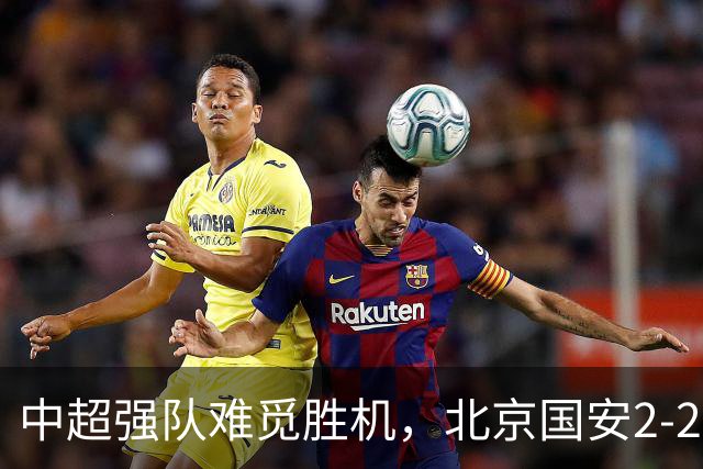 中超强队难觅胜机，北京国安2-2全北现代收获平局